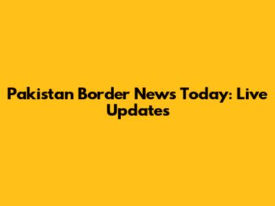 Pakistan Border News Today: Live Updates