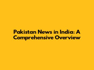 Pakistan News in India: A Comprehensive Overview