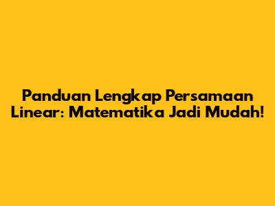 Panduan Lengkap Persamaan Linear: Matematika Jadi Mudah!