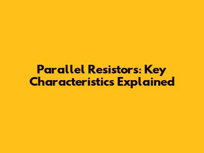 Parallel Resistors: Key Characteristics Explained