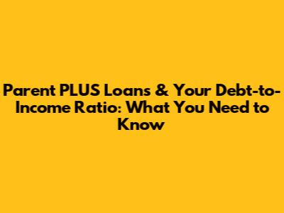 Parent PLUS Loans & Your Debt-to-Income Ratio: What You Need to Know
