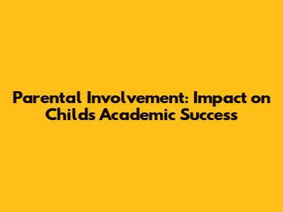 Parental Involvement: Impact on Child's Academic Success