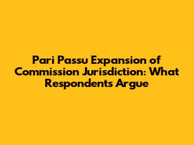Pari Passu Expansion of Commission Jurisdiction: What Respondents Argue