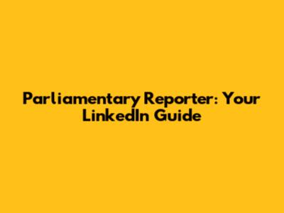 Parliamentary Reporter: Your LinkedIn Guide