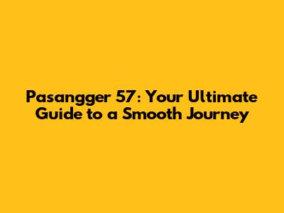 Pasangger 57: Your Ultimate Guide to a Smooth Journey