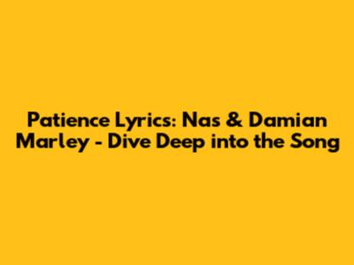 Patience Lyrics: Nas & Damian Marley - Dive Deep into the Song