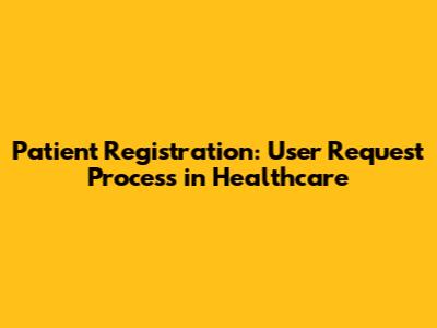 Patient Registration: User Request Process in Healthcare
