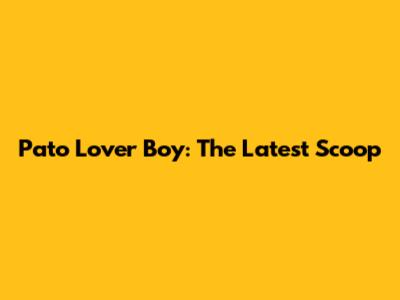 Pato Lover Boy: The Latest Scoop