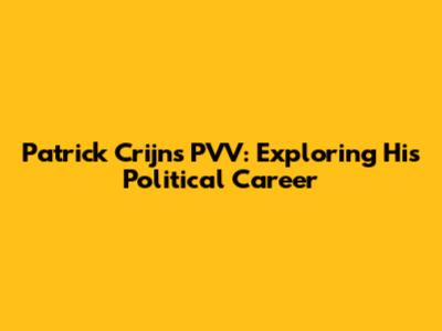 Patrick Crijns PVV: Exploring His Political Career