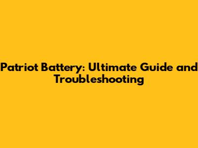 Patriot Battery: Ultimate Guide and Troubleshooting