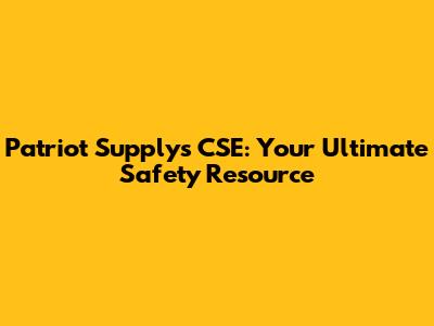 Patriot Supply's CSE: Your Ultimate Safety Resource