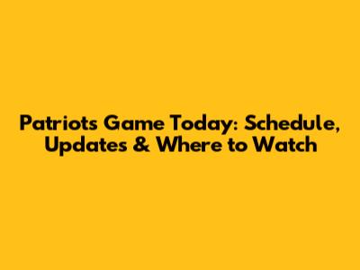 Patriots Game Today: Schedule, Updates & Where to Watch