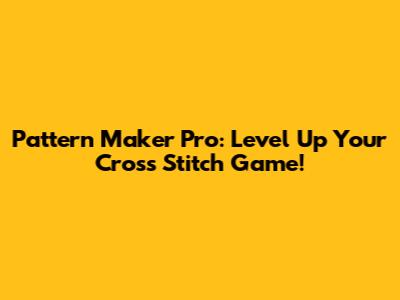 Pattern Maker Pro: Level Up Your Cross Stitch Game!