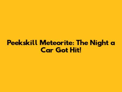 Peekskill Meteorite: The Night a Car Got Hit!