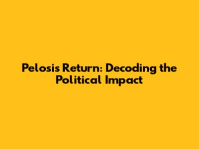 Pelosi's Return: Decoding the Political Impact