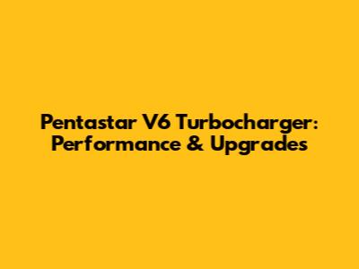 Pentastar V6 Turbocharger: Performance & Upgrades