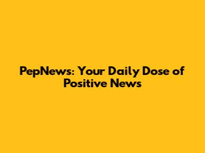 PepNews: Your Daily Dose of Positive News