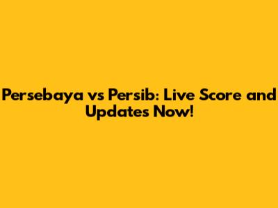 Persebaya vs Persib: Live Score and Updates Now!