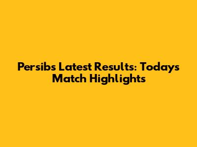 Persib's Latest Results: Today's Match Highlights