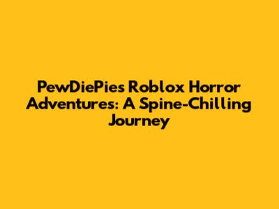 PewDiePie's Roblox Horror Adventures: A Spine-Chilling Journey