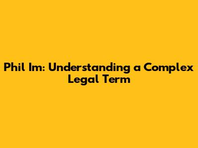Phil I'm: Understanding a Complex Legal Term