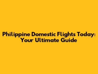 Philippine Domestic Flights Today: Your Ultimate Guide