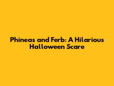 Phineas and Ferb: A Hilarious Halloween Scare