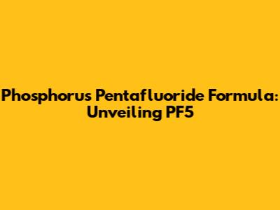 Phosphorus Pentafluoride Formula: Unveiling PF5