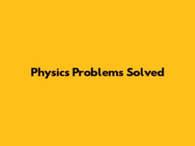 Physics Problems Solved