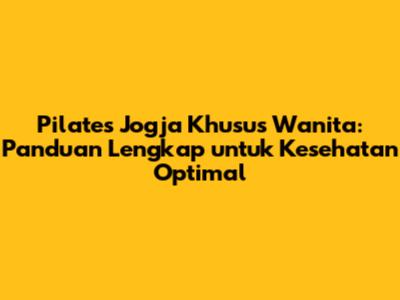 Pilates Jogja Khusus Wanita: Panduan Lengkap untuk Kesehatan Optimal