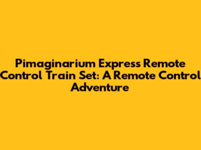 Pimaginarium Express Remote Control Train Set: A Remote Control Adventure