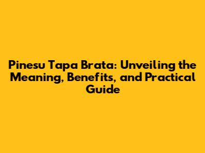 Pinesu Tapa Brata: Unveiling the Meaning, Benefits, and Practical Guide