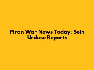 Piran War News Today: Sein Urduse Reports