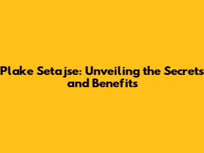 Plake Setajse: Unveiling the Secrets and Benefits