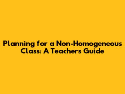 Planning for a Non-Homogeneous Class: A Teacher's Guide