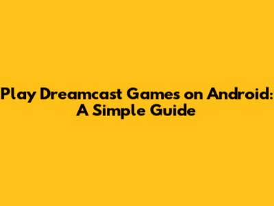 Play Dreamcast Games on Android: A Simple Guide
