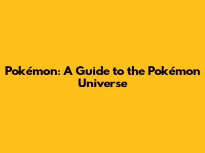 Pokémon: A Guide to the Pokémon Universe