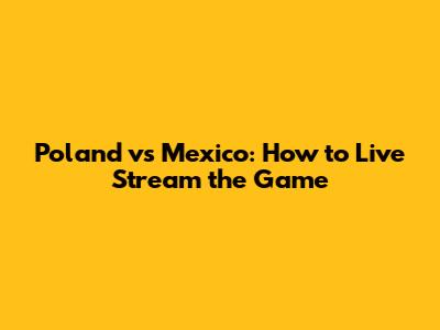 Poland vs Mexico: How to Live Stream the Game