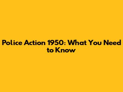 Police Action 1950: What You Need to Know