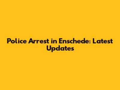 Police Arrest in Enschede: Latest Updates