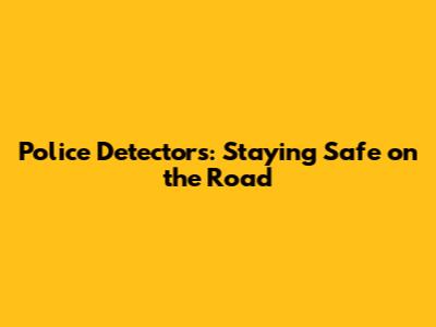 Police Detectors: Staying Safe on the Road