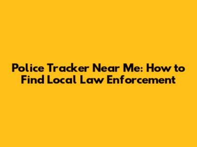 Police Tracker Near Me: How to Find Local Law Enforcement