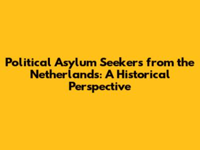 Political Asylum Seekers from the Netherlands: A Historical Perspective