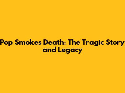 Pop Smoke's Death: The Tragic Story and Legacy