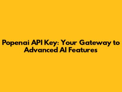 Popenai API Key: Your Gateway to Advanced AI Features