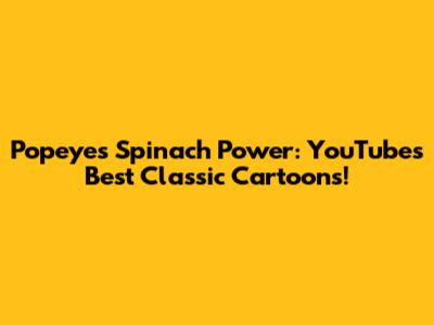 Popeye's Spinach Power: YouTube's Best Classic Cartoons!