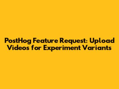 PostHog Feature Request: Upload Videos for Experiment Variants