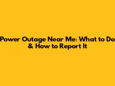 Power Outage Near Me: What to Do & How to Report It