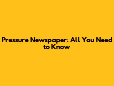 Pressure Newspaper: All You Need to Know