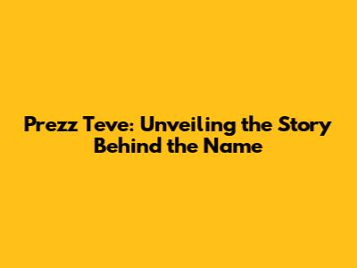 Prezz Teve: Unveiling the Story Behind the Name